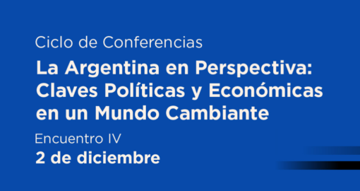 Encuentro IV - Ciclo de Conferencias | La Argentina en Perspectiva: Claves Políticas y Económicas en un Mundo Cambiante